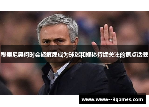 穆里尼奥何时会被解雇成为球迷和媒体持续关注的焦点话题