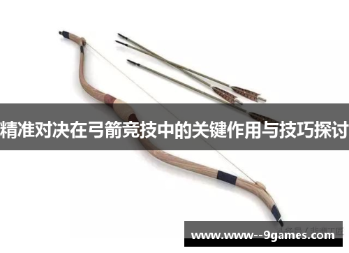 精准对决在弓箭竞技中的关键作用与技巧探讨