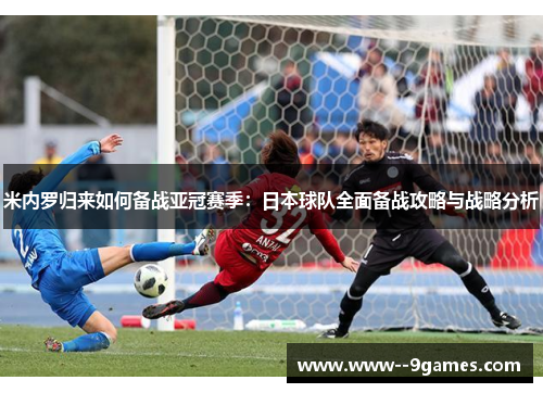 米内罗归来如何备战亚冠赛季：日本球队全面备战攻略与战略分析