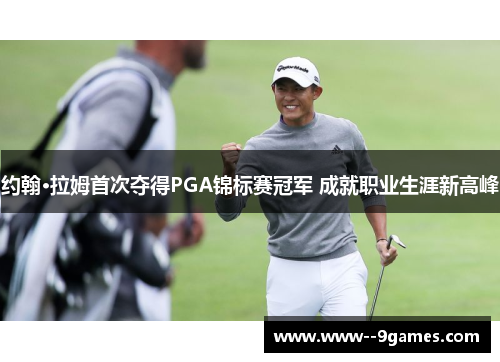 约翰·拉姆首次夺得PGA锦标赛冠军 成就职业生涯新高峰