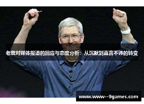 老詹对媒体报道的回应与态度分析：从沉默到直言不讳的转变