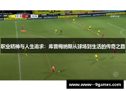 职业精神与人生追求：库普梅纳斯从球场到生活的传奇之路