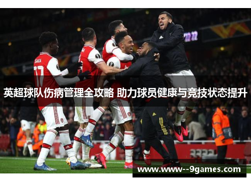 英超球队伤病管理全攻略 助力球员健康与竞技状态提升