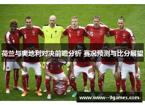 荷兰与奥地利对决前瞻分析 赛况预测与比分展望