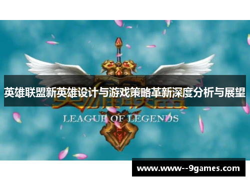 英雄联盟新英雄设计与游戏策略革新深度分析与展望