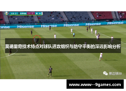 莫德里奇技术特点对球队进攻组织与防守平衡的深远影响分析