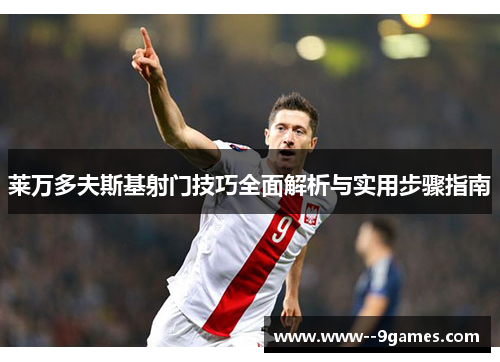 莱万多夫斯基射门技巧全面解析与实用步骤指南