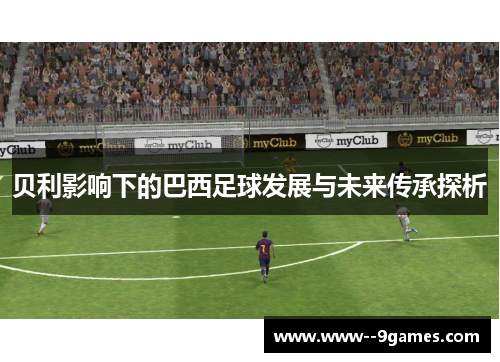 贝利影响下的巴西足球发展与未来传承探析