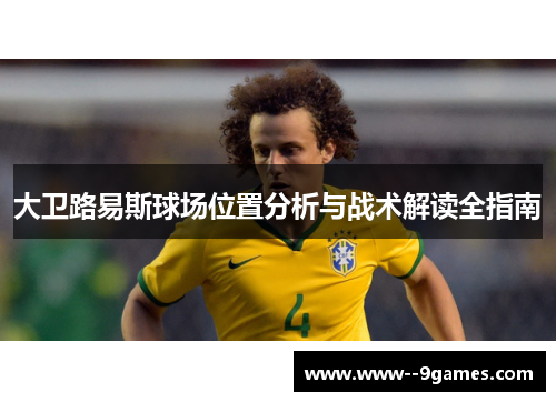 大卫路易斯球场位置分析与战术解读全指南