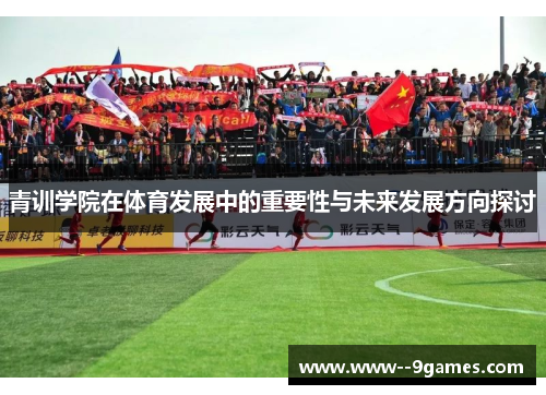 青训学院在体育发展中的重要性与未来发展方向探讨 青训学院在体育发展中的重要性与未来发展方向探讨