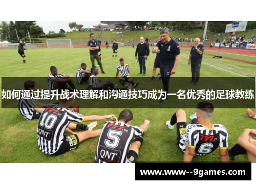 如何通过提升战术理解和沟通技巧成为一名优秀的足球教练