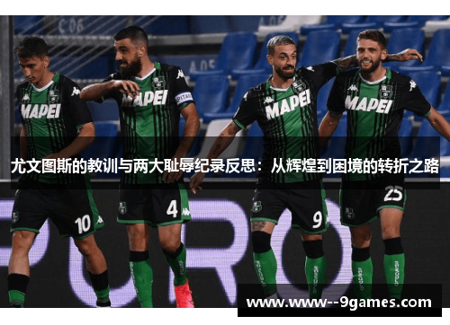 尤文图斯的教训与两大耻辱纪录反思：从辉煌到困境的转折之路