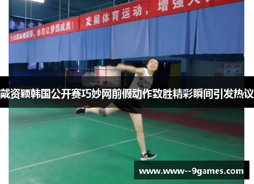 戴资颖韩国公开赛巧妙网前假动作致胜精彩瞬间引发热议