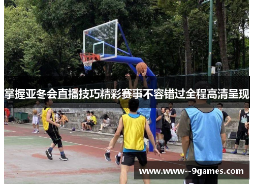 掌握亚冬会直播技巧精彩赛事不容错过全程高清呈现