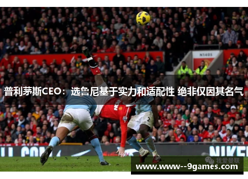 普利茅斯CEO：选鲁尼基于实力和适配性 绝非仅因其名气