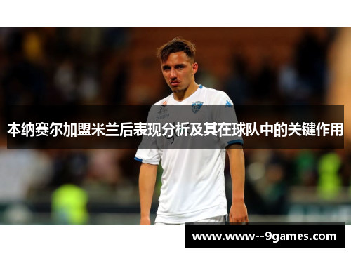 本纳赛尔加盟米兰后表现分析及其在球队中的关键作用