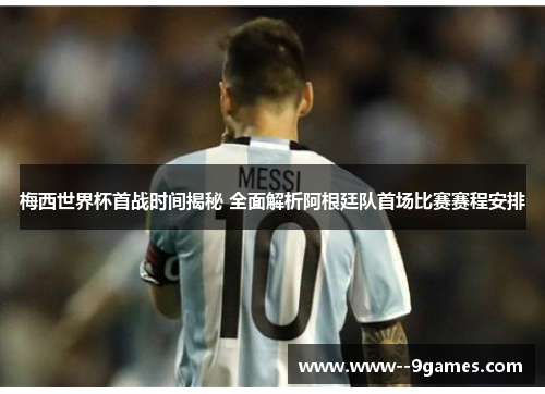 梅西世界杯首战时间揭秘 全面解析阿根廷队首场比赛赛程安排