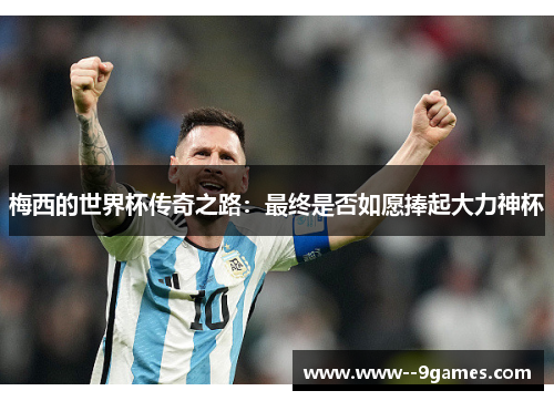 梅西的世界杯传奇之路：最终是否如愿捧起大力神杯