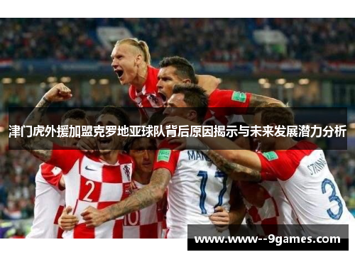 津门虎外援加盟克罗地亚球队背后原因揭示与未来发展潜力分析