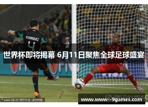 世界杯即将揭幕 6月11日聚焦全球足球盛宴