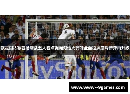 欧冠淘汰赛客场鏖战五大看点强强对话火药味全面拉满巅峰博弈再升级
