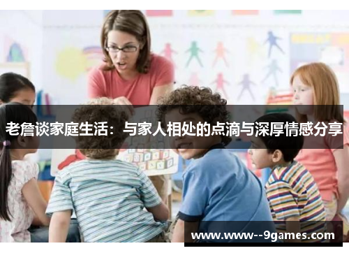 老詹谈家庭生活：与家人相处的点滴与深厚情感分享