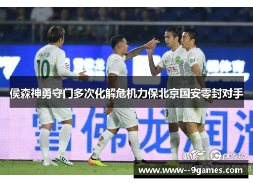 侯森神勇守门多次化解危机力保北京国安零封对手