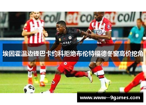 埃因霍温边锋巴卡约科拒绝布伦特福德冬窗高价挖角