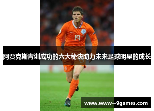 阿贾克斯青训成功的六大秘诀助力未来足球明星的成长