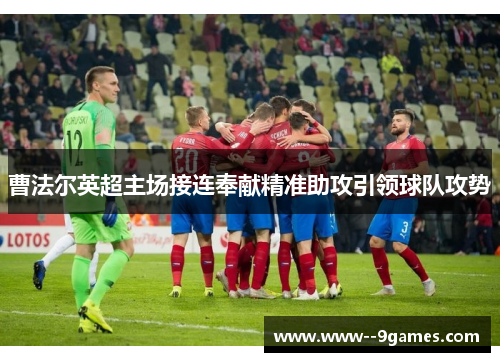 曹法尔英超主场接连奉献精准助攻引领球队攻势