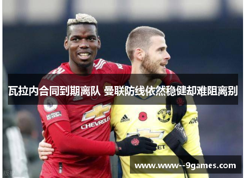 瓦拉内合同到期离队 曼联防线依然稳健却难阻离别 瓦拉内合同到期离队 曼联防线依然稳健却难阻离别